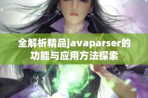 全解析精品javaparser的功能与应用方法探索