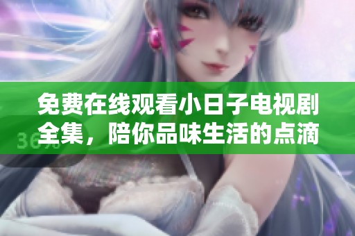 免费在线观看小日子电视剧全集，陪你品味生活的点滴温情