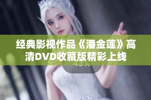 经典影视作品《潘金莲》高清DVD收藏版精彩上线