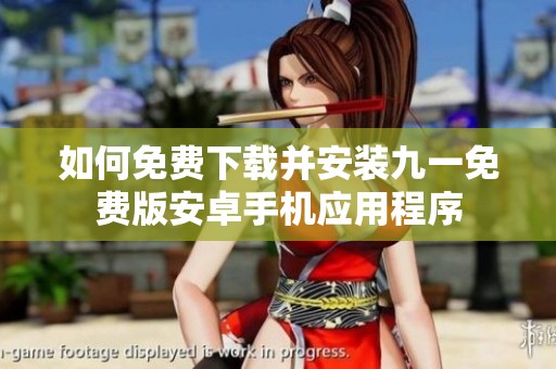 如何免费下载并安装九一免费版安卓手机应用程序