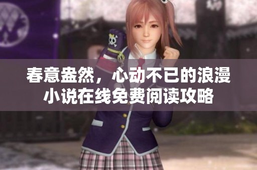 春意盎然，心动不已的浪漫小说在线免费阅读攻略