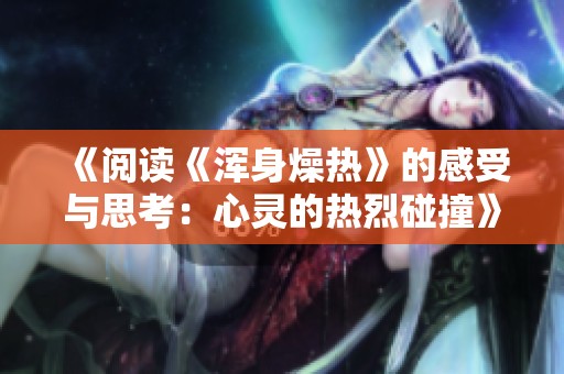 《阅读《浑身燥热》的感受与思考：心灵的热烈碰撞》