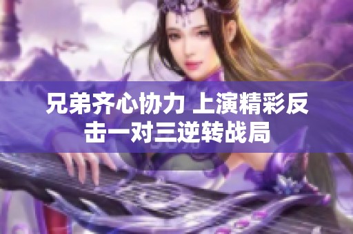 兄弟齐心协力 上演精彩反击一对三逆转战局
