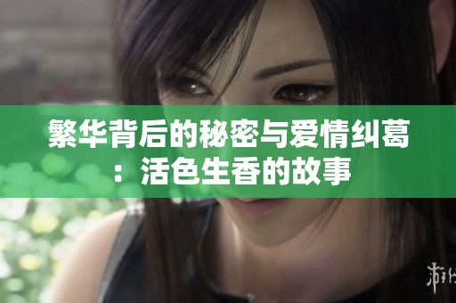 繁华背后的秘密与爱情纠葛：活色生香的故事