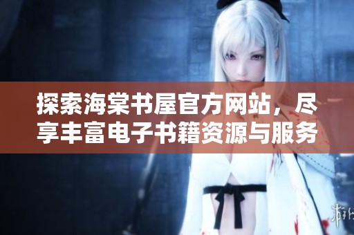 探索海棠书屋官方网站，尽享丰富电子书籍资源与服务