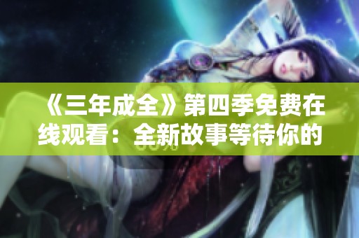 《三年成全》第四季免费在线观看：全新故事等待你的探索