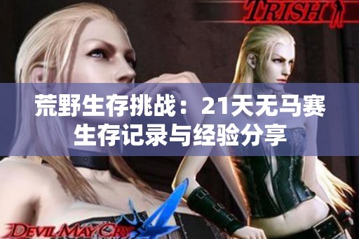 荒野生存挑战：21天无马赛生存记录与经验分享