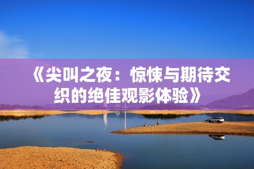 《尖叫之夜：惊悚与期待交织的绝佳观影体验》