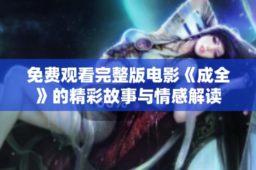 免费观看完整版电影《成全》的精彩故事与情感解读