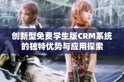 创新型免费学生版CRM系统的独特优势与应用探索