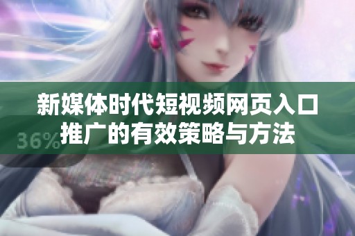 新媒体时代短视频网页入口推广的有效策略与方法