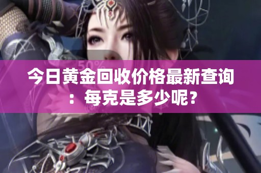 今日黄金回收价格最新查询：每克是多少呢？