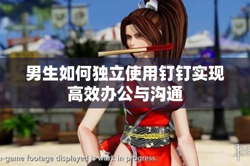 男生如何独立使用钉钉实现高效办公与沟通