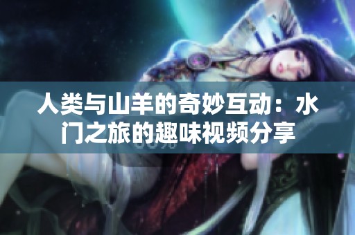人类与山羊的奇妙互动：水门之旅的趣味视频分享