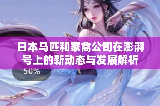 日本马匹和家禽公司在澎湃号上的新动态与发展解析