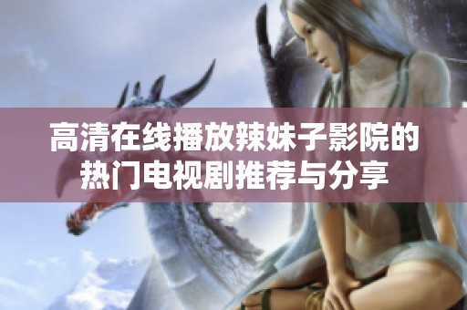 高清在线播放辣妹子影院的热门电视剧推荐与分享