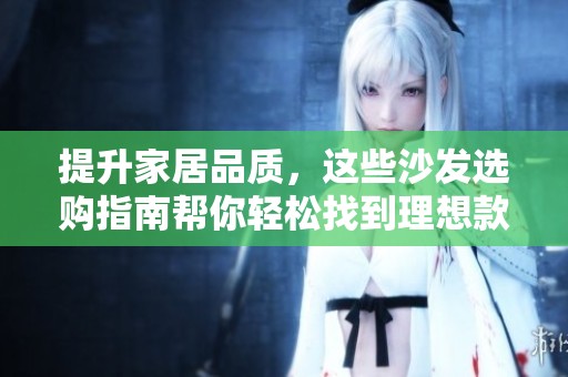 提升家居品质，这些沙发选购指南帮你轻松找到理想款式
