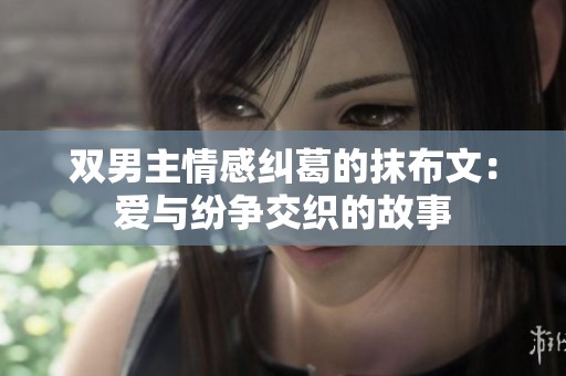 双男主情感纠葛的抹布文：爱与纷争交织的故事