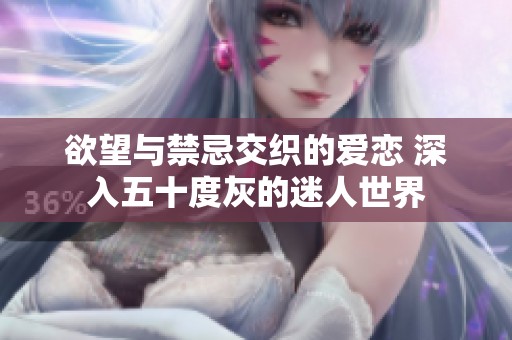 欲望与禁忌交织的爱恋 深入五十度灰的迷人世界
