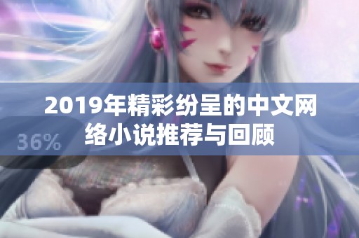 2019年精彩纷呈的中文网络小说推荐与回顾