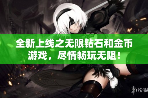 全新上线之无限钻石和金币游戏，尽情畅玩无阻！