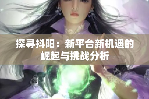 探寻抖阳：新平台新机遇的崛起与挑战分析