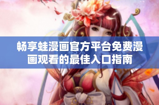 畅享蛙漫画官方平台免费漫画观看的最佳入口指南