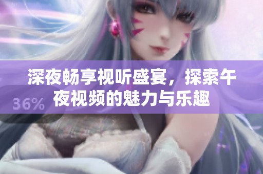 深夜畅享视听盛宴，探索午夜视频的魅力与乐趣