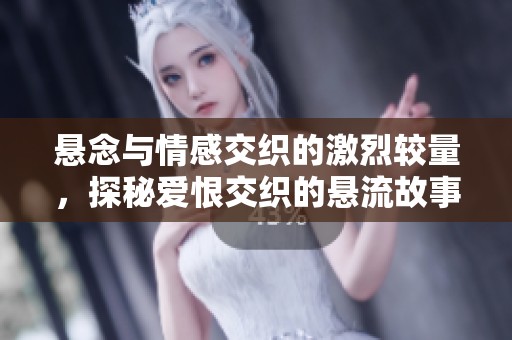 悬念与情感交织的激烈较量，探秘爱恨交织的悬流故事