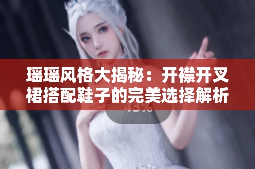 瑶瑶风格大揭秘：开襟开叉裙搭配鞋子的完美选择解析