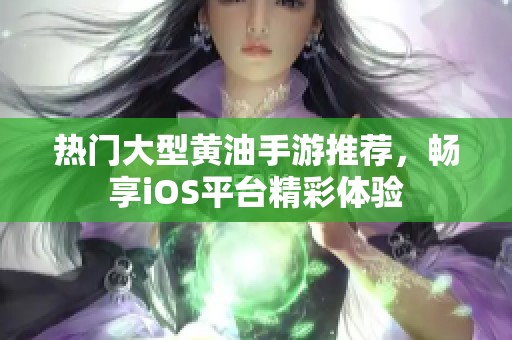 热门大型黄油手游推荐，畅享iOS平台精彩体验