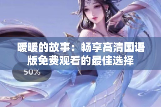 暖暖的故事：畅享高清国语版免费观看的最佳选择