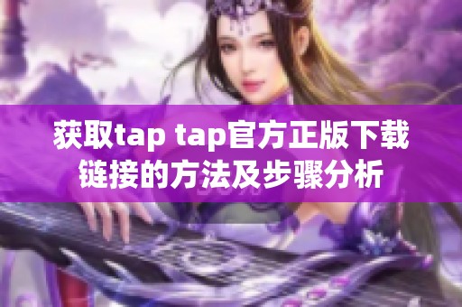 获取tap tap官方正版下载链接的方法及步骤分析