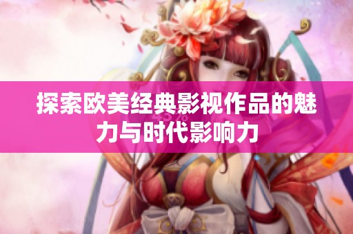 探索欧美经典影视作品的魅力与时代影响力