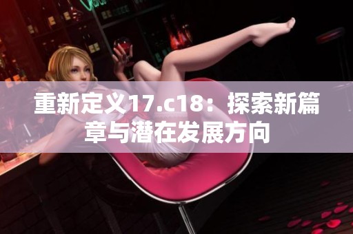 重新定义17.c18：探索新篇章与潜在发展方向