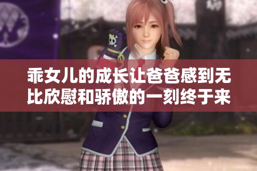 乖女儿的成长让爸爸感到无比欣慰和骄傲的一刻终于来临