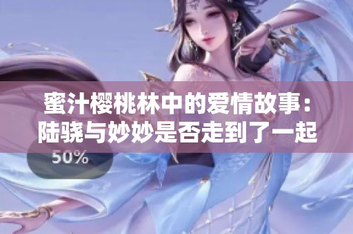 蜜汁樱桃林中的爱情故事：陆骁与妙妙是否走到了一起