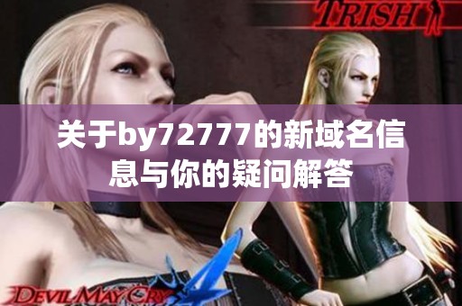 关于by72777的新域名信息与你的疑问解答