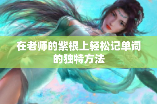 在老师的紫根上轻松记单词的独特方法