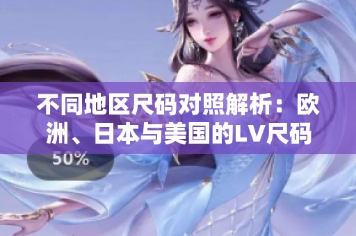 不同地区尺码对照解析：欧洲、日本与美国的LV尺码指南
