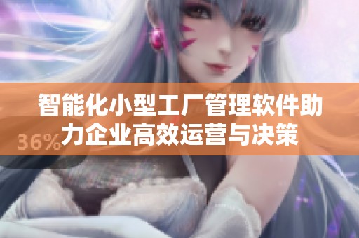 智能化小型工厂管理软件助力企业高效运营与决策
