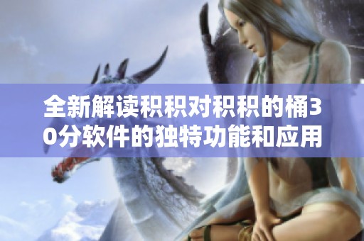 全新解读积积对积积的桶30分软件的独特功能和应用攻略