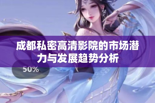 成都私密高清影院的市场潜力与发展趋势分析