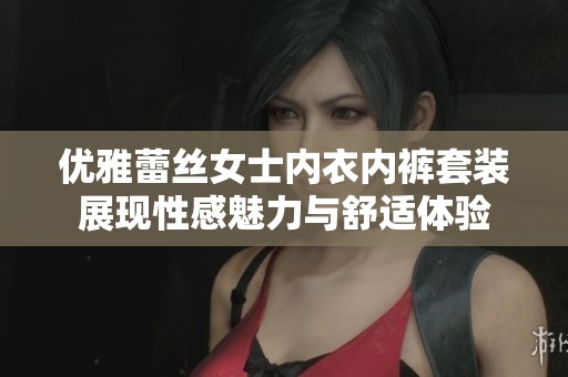优雅蕾丝女士内衣内裤套装展现性感魅力与舒适体验