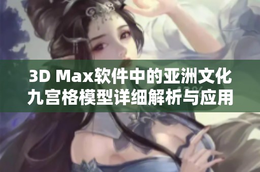3D Max软件中的亚洲文化九宫格模型详细解析与应用指南