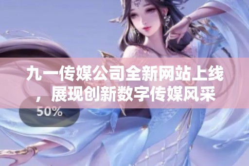 九一传媒公司全新网站上线，展现创新数字传媒风采