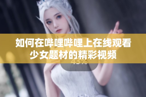 如何在哔哩哔哩上在线观看少女题材的精彩视频
