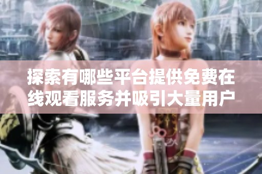 探索有哪些平台提供免费在线观看服务并吸引大量用户