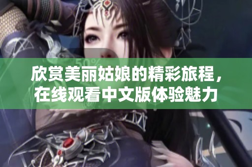 欣赏美丽姑娘的精彩旅程，在线观看中文版体验魅力