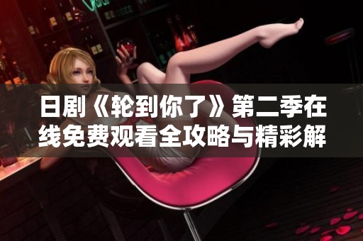 日剧《轮到你了》第二季在线免费观看全攻略与精彩解析